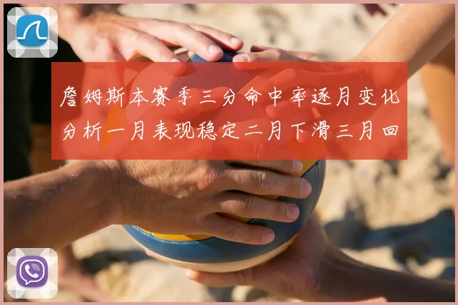 詹姆斯本赛季三分命中率逐月变化分析一月表现稳定二月下滑三月回暖