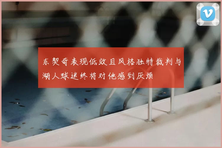 东契奇表现低效且风格独特裁判与湖人球迷终将对他感到厌烦