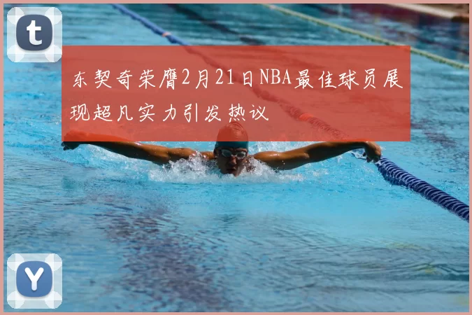 东契奇荣膺2月21日NBA最佳球员展现超凡实力引发热议