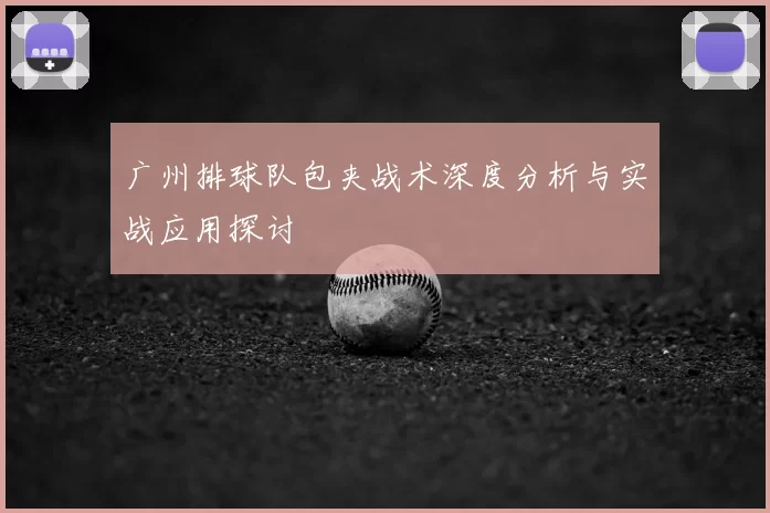 广州排球队包夹战术深度分析与实战应用探讨