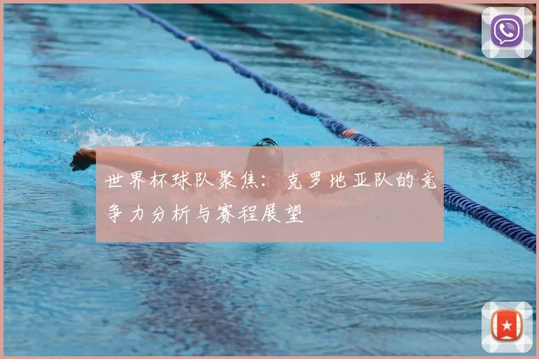 世界杯球队聚焦:克罗地亚队的竞争力分析与赛程展望