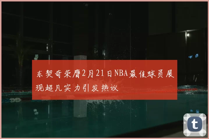 东契奇荣膺2月21日NBA最佳球员展现超凡实力引发热议
