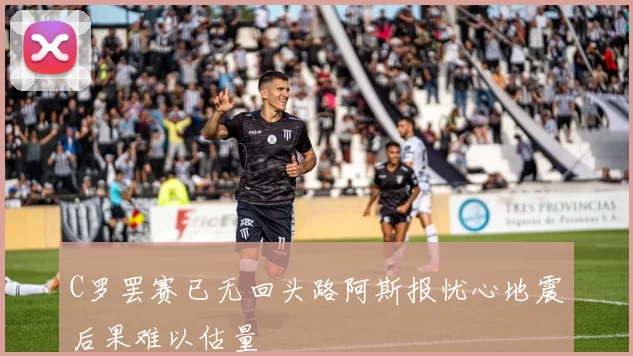 C罗罢赛已无回头路阿斯报忧心地震后果难以估量