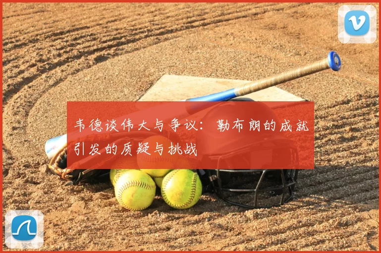 韦德谈伟大与争议：勒布朗的成就引发的质疑与挑战